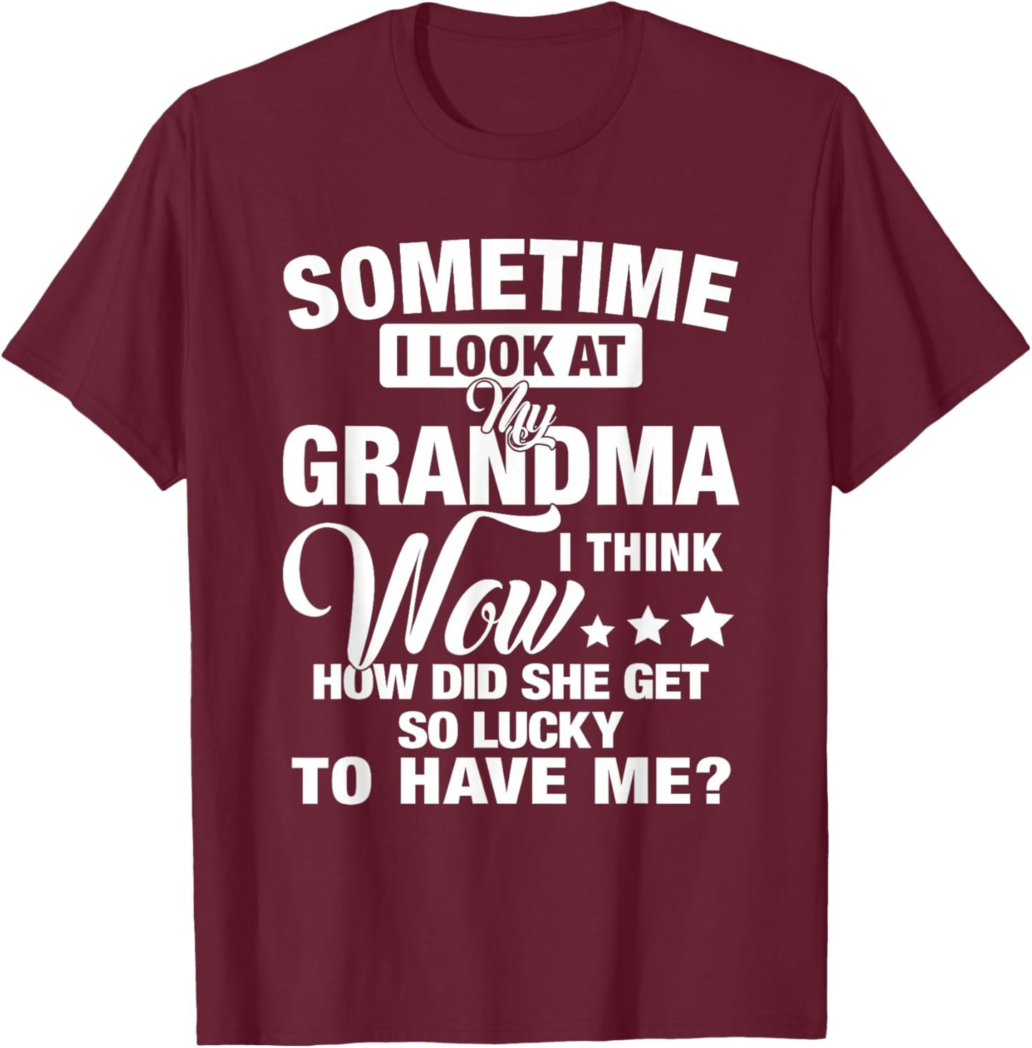 Sometime I Look At My Grandma I Think Wow How Did She Get T-Shirt - T-Shirt | Maroon
