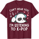 Can't Hear You I'm Listening to K-Pop Kawaii Girls T-Shirt - T-Shirt | Maroon