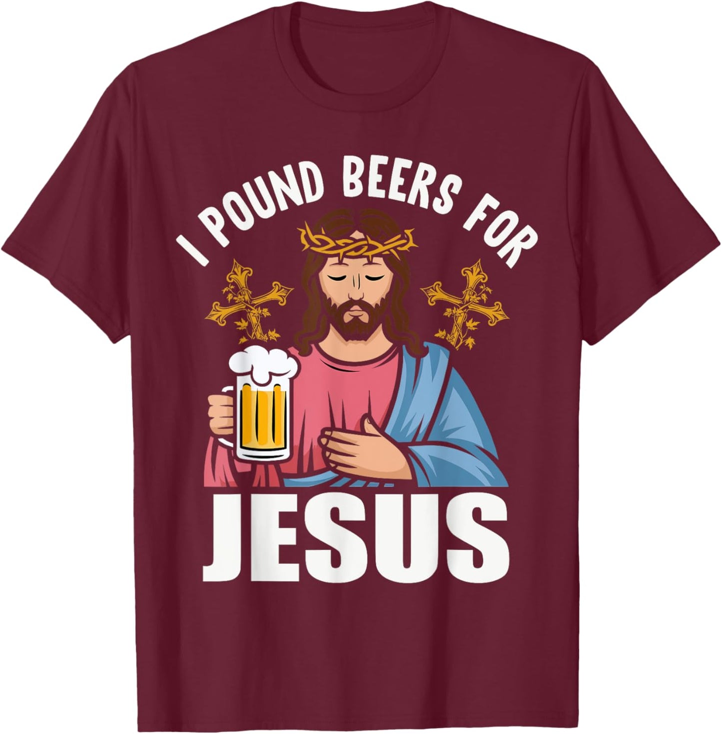 I Pound Beers For Jesus Funny Humor T-Shirt - T-Shirt | Maroon