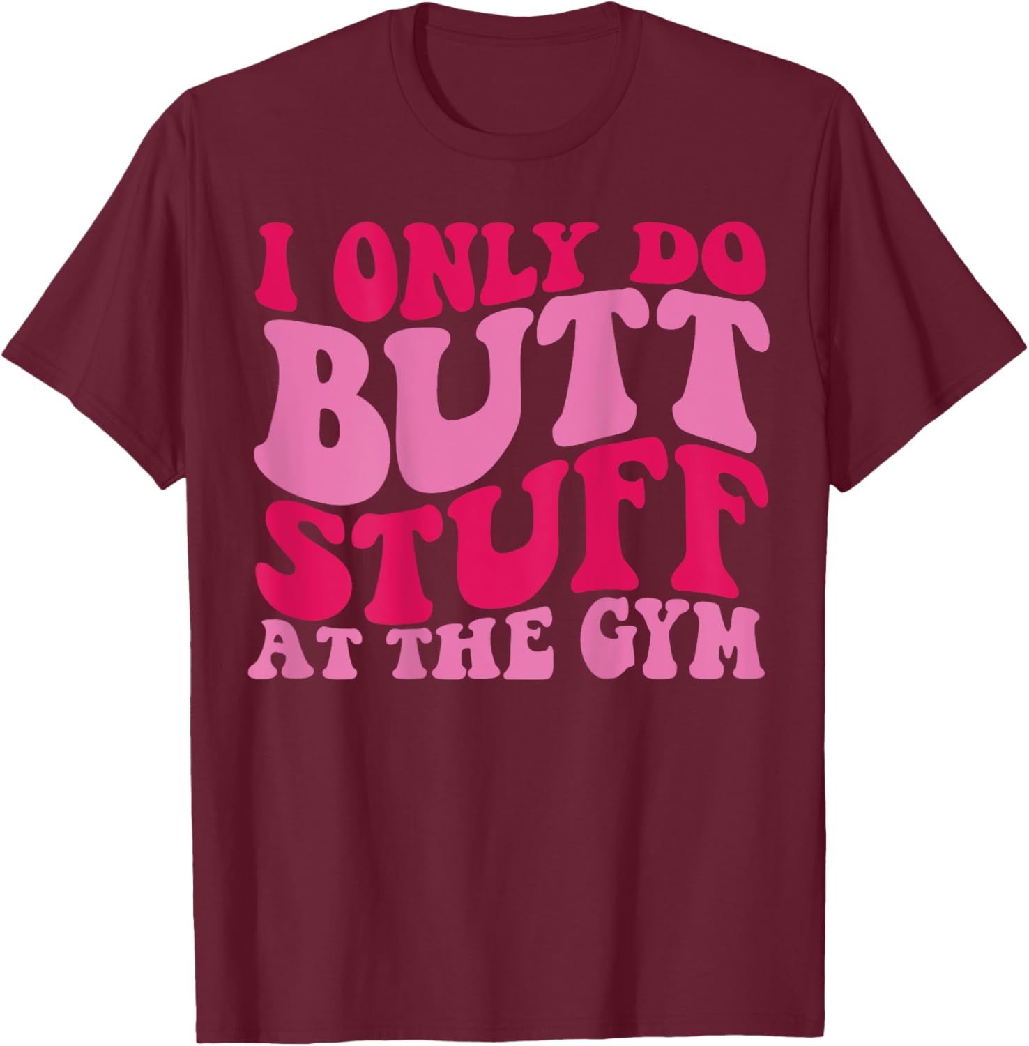 I Only Do Butt Stuff At The Gym On Back Shirts Funny Groovy T-Shirt - T-Shirt | Maroon