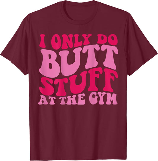 I Only Do Butt Stuff At The Gym On Back Shirts Funny Groovy T-Shirt - T-Shirt | Maroon