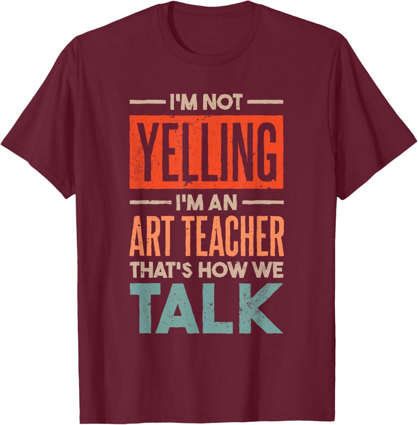 I'm not Yelling I'm an Art Teacher T-Shirt - T-Shirt | Maroon