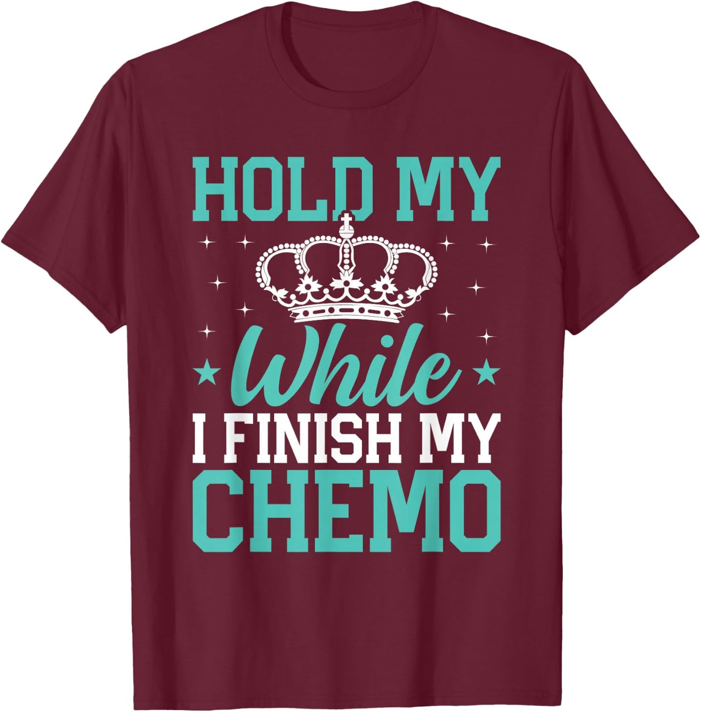Last Day of Chemo Hold My Crown While I Finish My Chemo Gift T-Shirt - T-Shirt | Maroon