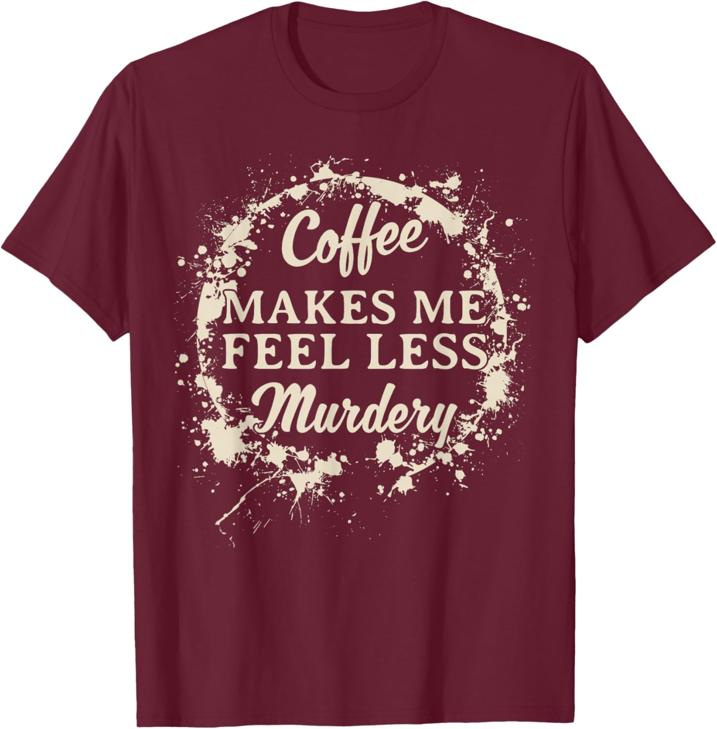 Funny Coffee Makes Me Feel Less Murdery Caffeine T-Shirt - T-Shirt | Maroon