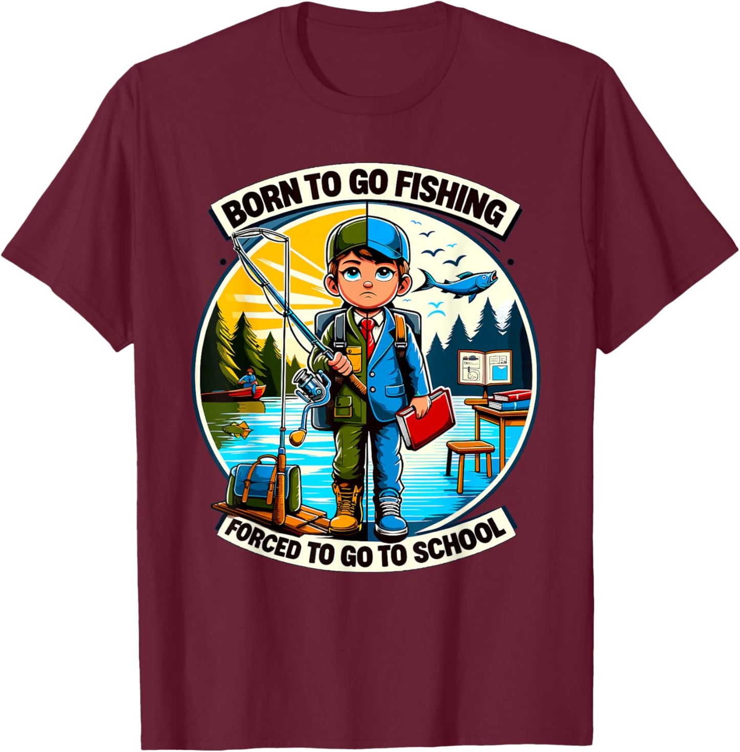 Funny Born To Go Fishing Forced To Go To School T-Shirt - T-Shirt | Maroon