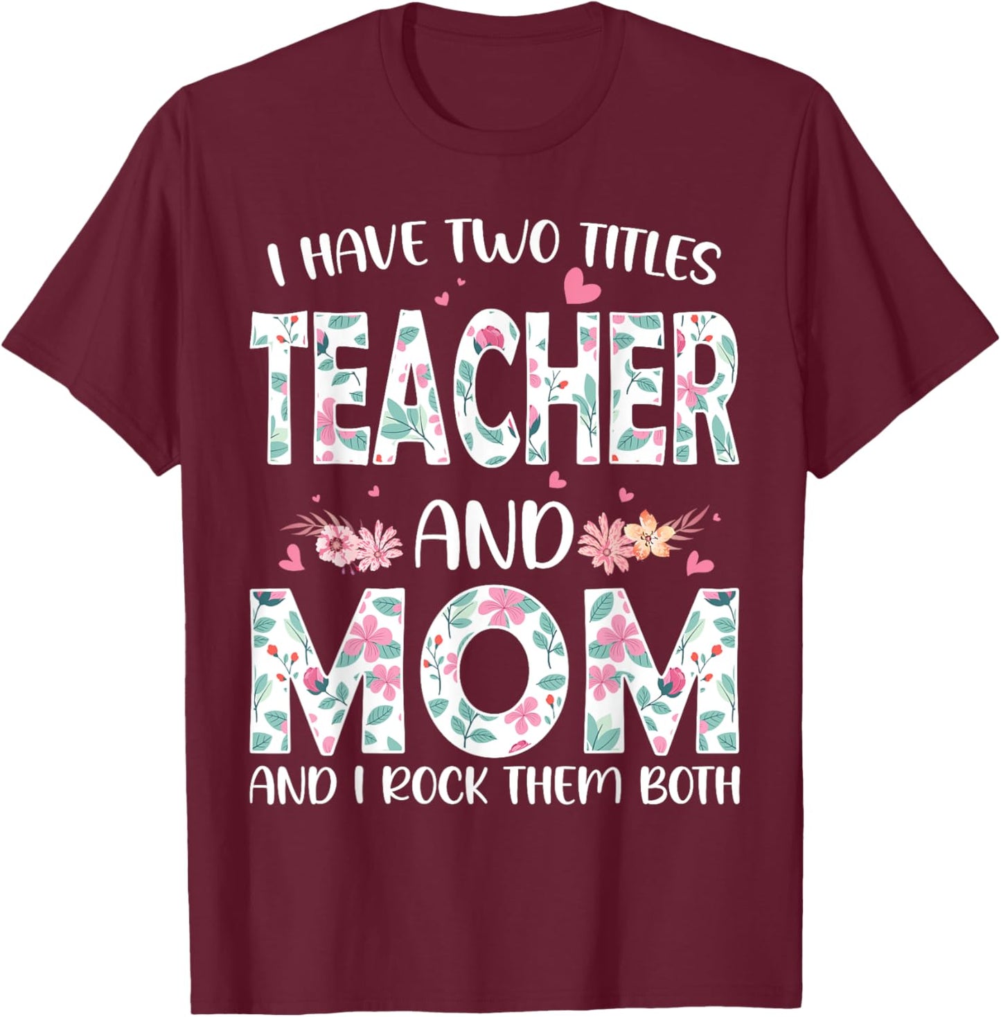I have two titles Teacher and Mom I rock them both Floral T-Shirt - T-Shirt | Maroon