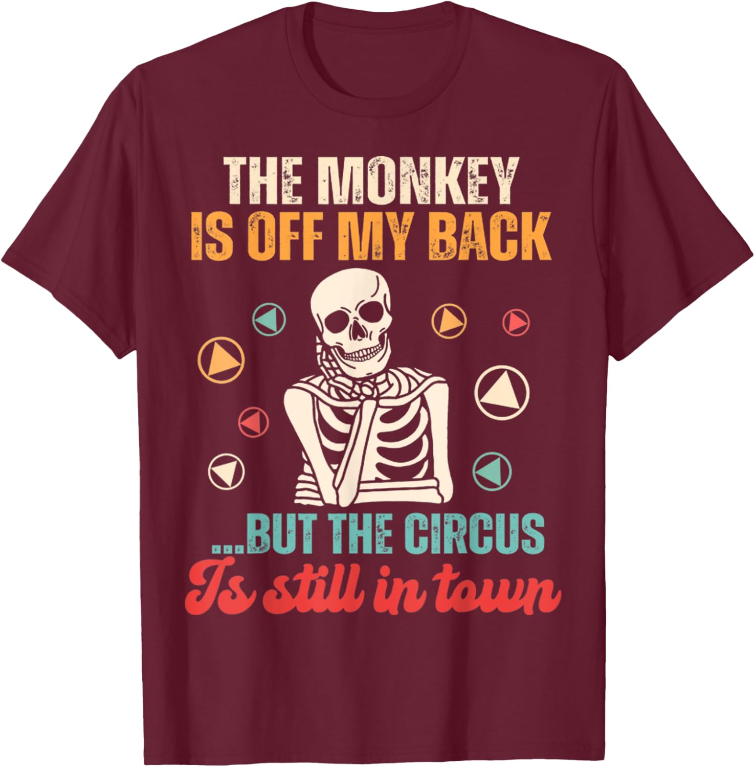 The Monkey Is Off My Back But The Circus Is Still In Town T-Shirt - T-Shirt | Maroon