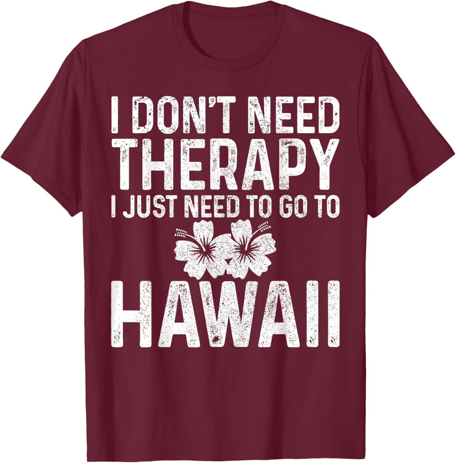 I Don't Need Therapy I Just Need To Go To Hawaii Funny Gift T-Shirt - T-Shirt | Maroon