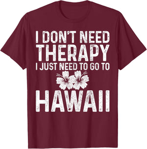 I Don't Need Therapy I Just Need To Go To Hawaii Funny Gift T-Shirt - T-Shirt | Maroon