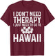 I Don't Need Therapy I Just Need To Go To Hawaii Funny Gift T-Shirt - T-Shirt | Maroon