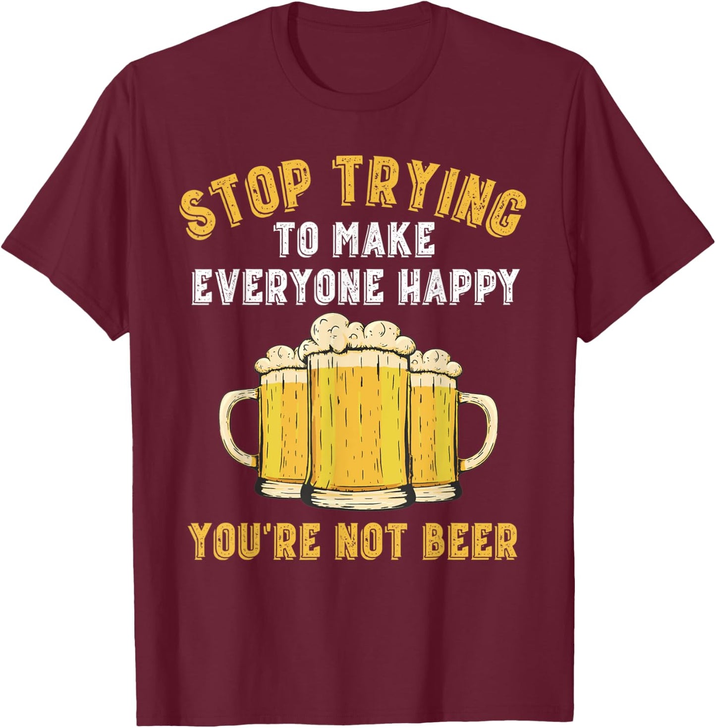 Stop Trying to Make Everyone Happy You're Not Beer Funny T-Shirt - T-Shirt | Maroon