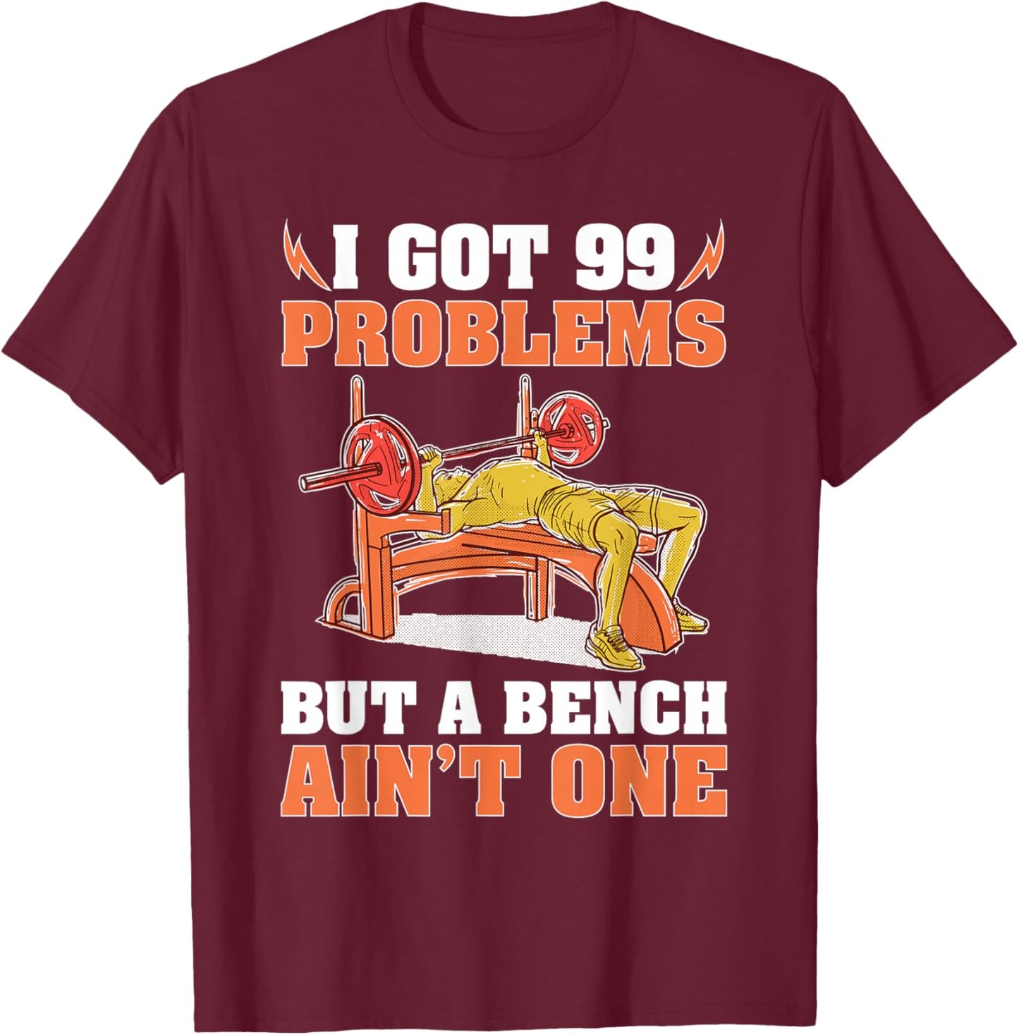 Bodybuilding: I Got 99 Problems But A Bench Ain't One T-Shirt - T-Shirt | Maroon
