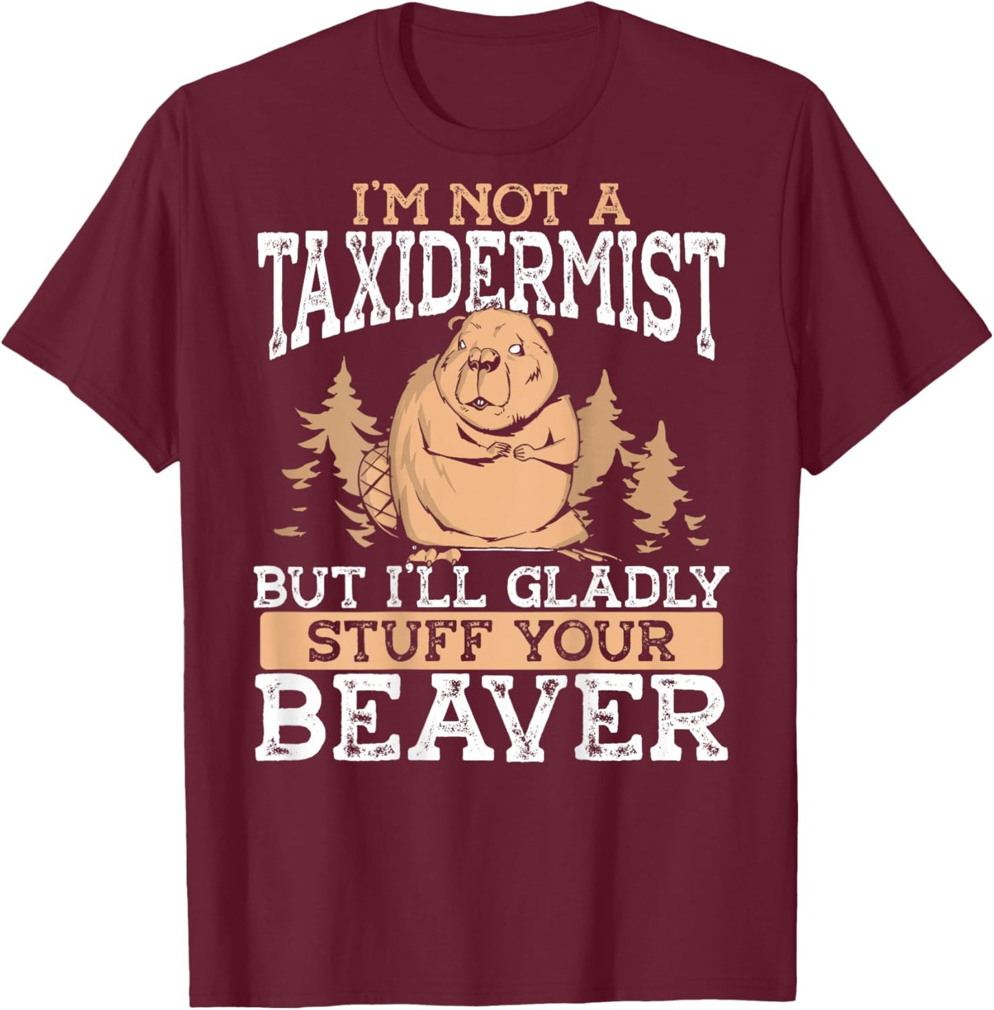 I M Not A Taxidermist But I'll Gladly Stuff Your Beaver T-Shirt - T-Shirt | Maroon