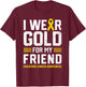 I Wear Gold for My Friend Childhood Cancer Awareness Gifts T-Shirt - T-Shirt | Maroon