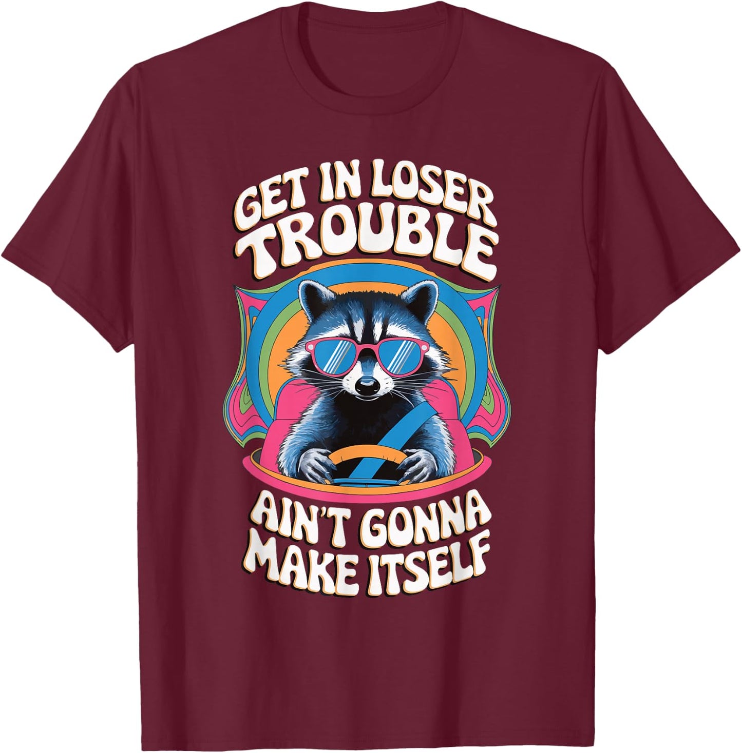 Get In Loser Trouble Aint Gonna Make Itself T-Shirt - T-Shirt | Maroon