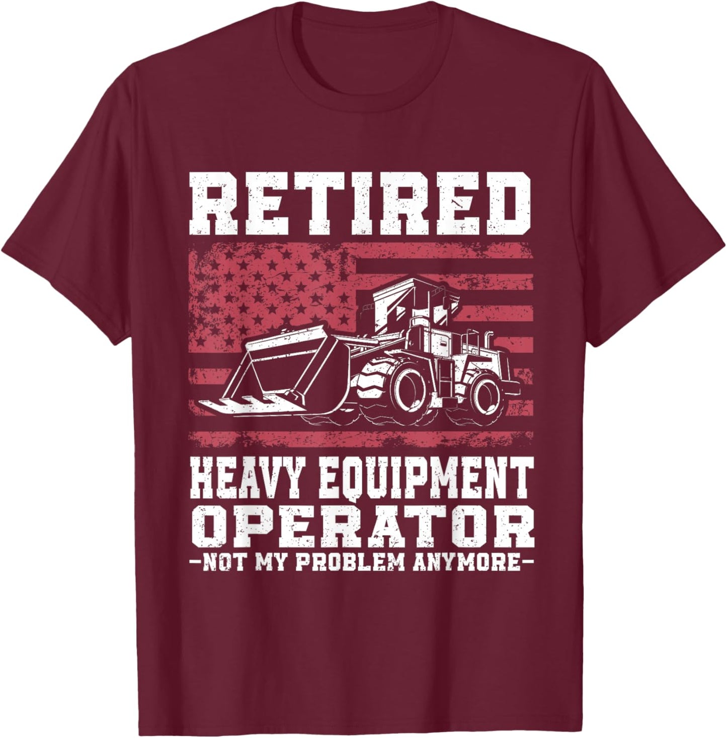 Construction Retirement Retired Heavy Equipment Operator T-Shirt - T-Shirt | Maroon