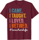 I Came I Taught I Loved I Retired Funny Teacher Retirement T-Shirt - T-Shirt | Maroon