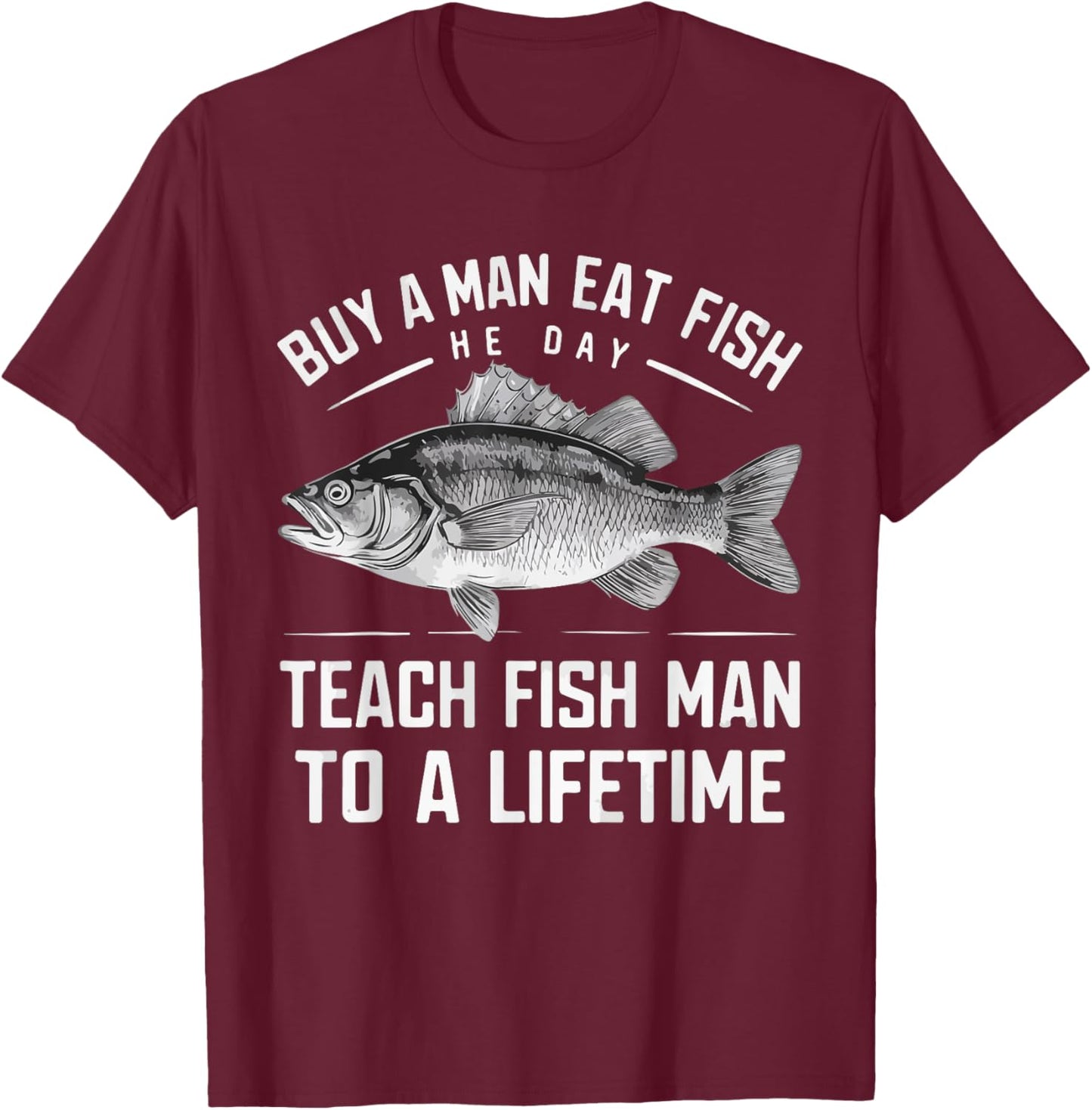 Buy A Man Eat Fish He Day Teach Man To A Lifetime fishing T-Shirt - T-Shirt | Maroon