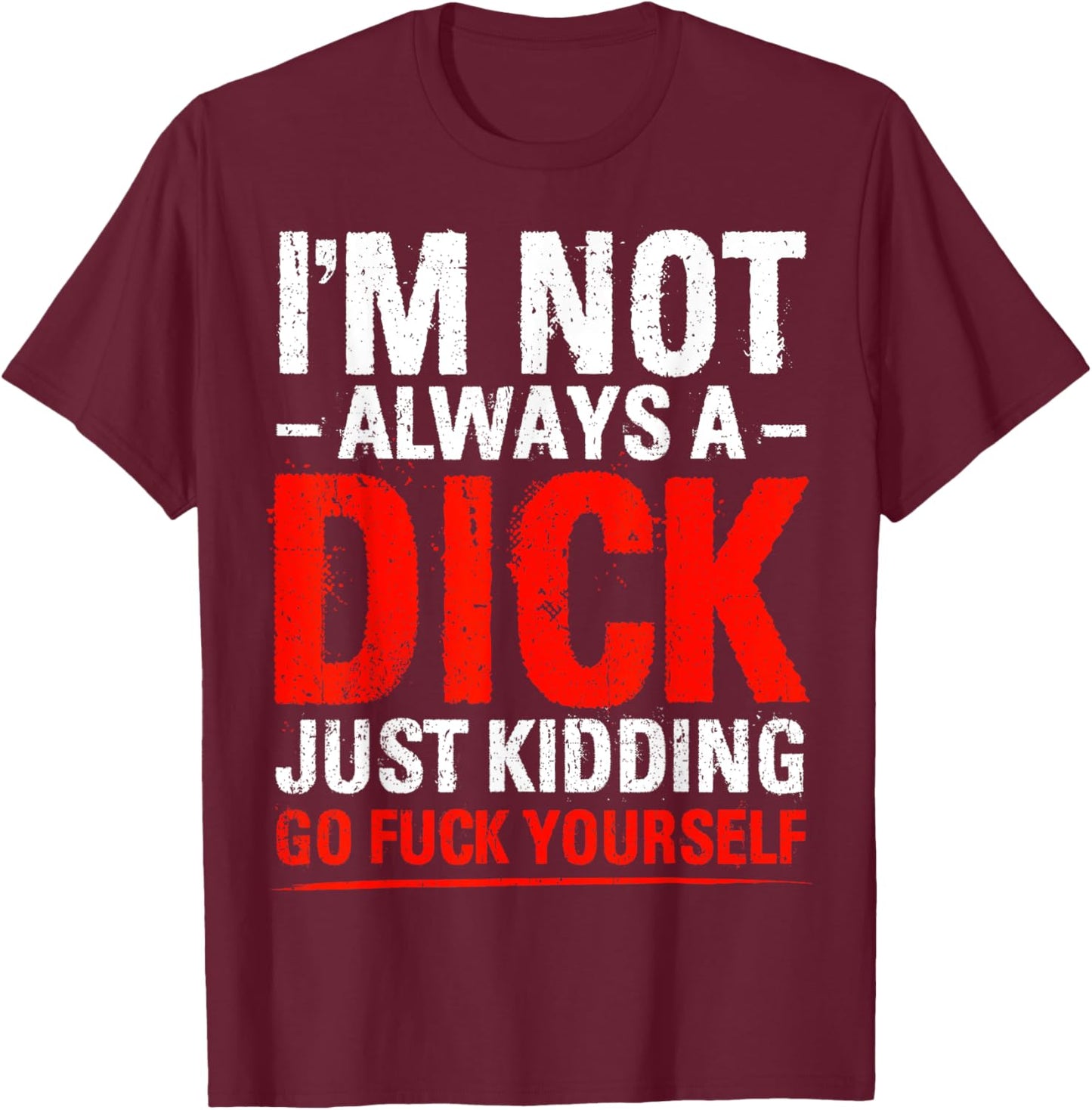 I'm Not Always A Dick - Just Kidding Go Fuck Yourself T-Shirt - T-Shirt | Maroon