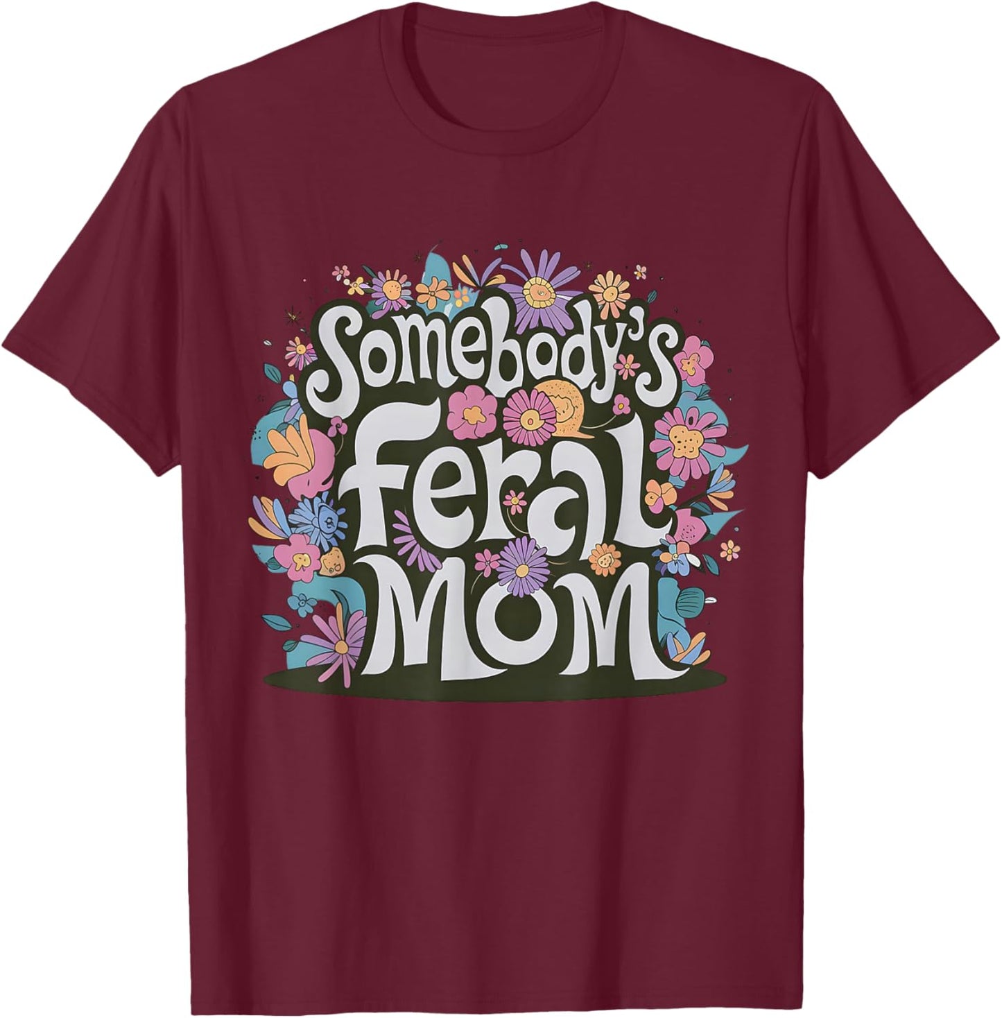 Somebody's Feral Mom Funny Mother's Day Present Flower Women T-Shirt - T-Shirt | Maroon