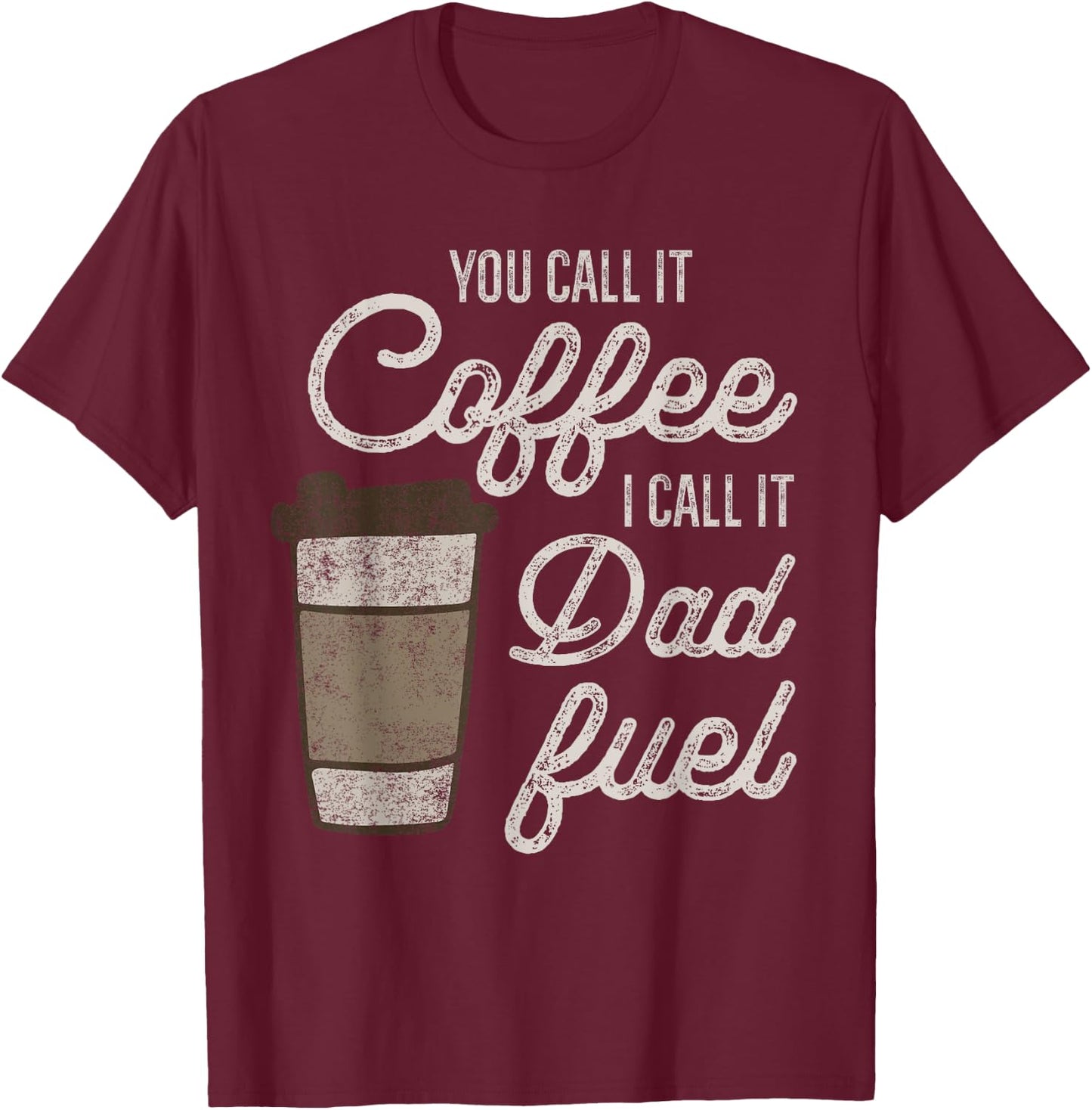 You Call it Coffee Call it Dad Fuel Funny Coffee Dad T-Shirt - T-Shirt | Maroon