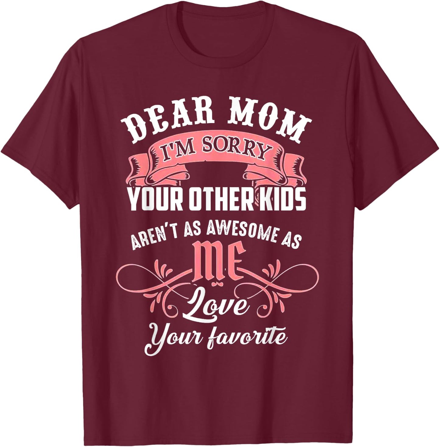Dear Mom I'm Sorry Your Other Kids Aren't As Awesome As Me T-Shirt - T-Shirt | Maroon