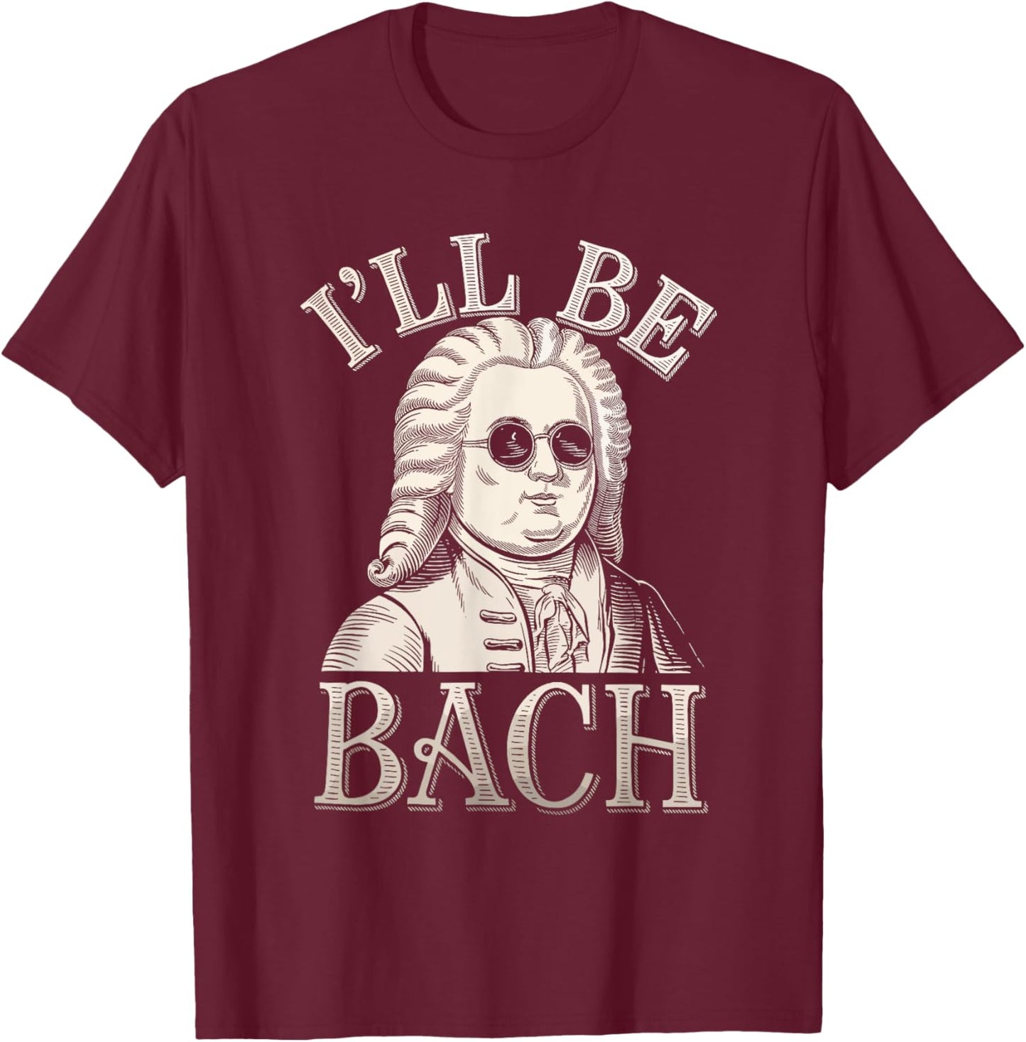 Johann Sebastian Bach Pun Ill Be Bach, Funny Classical Music T-Shirt - T-Shirt | Maroon