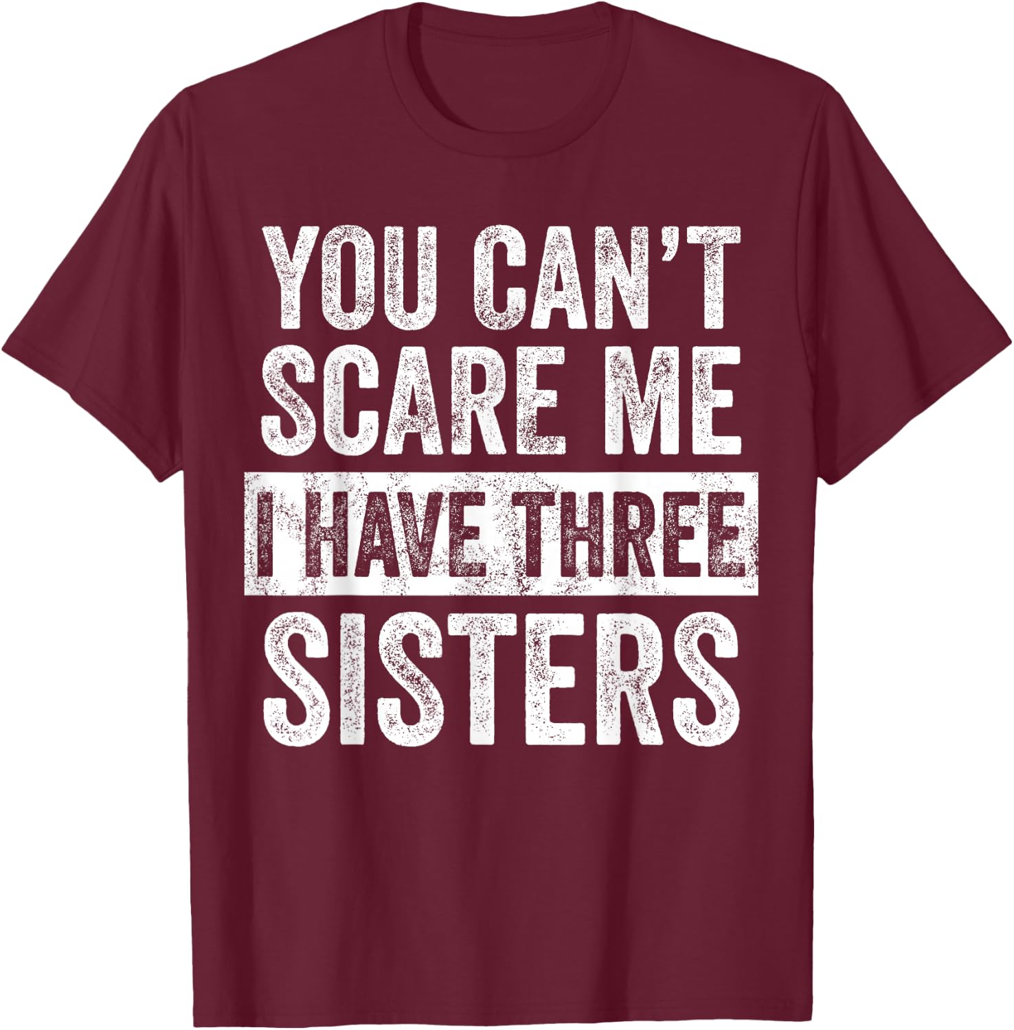You Can't Scare Me I Have Three Sisters | Funny Brother Gift T-Shirt - T-Shirt | Maroon