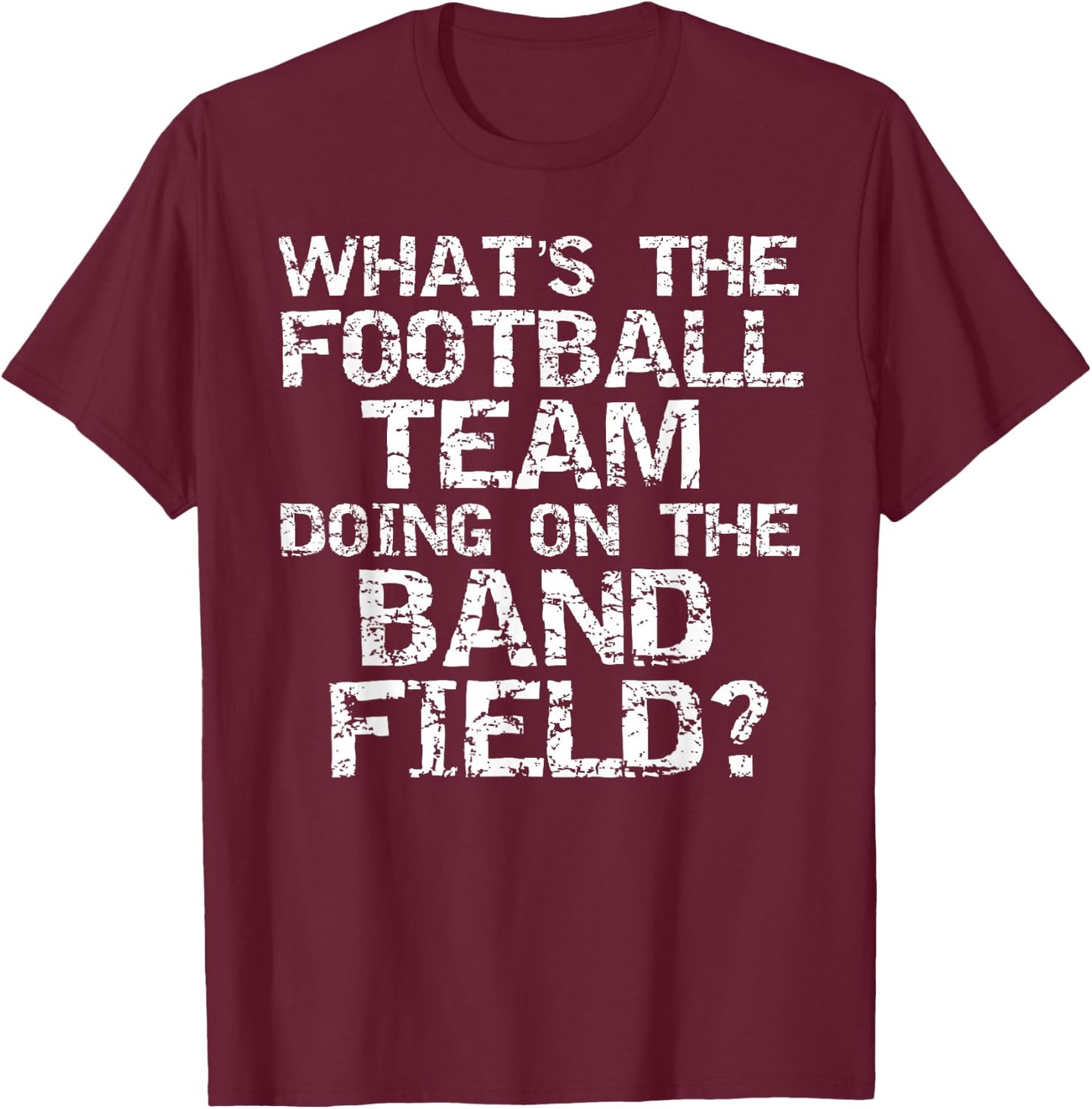 Marching What's the Football Team Doing on the Band Field? T-Shirt - T-Shirt | Maroon