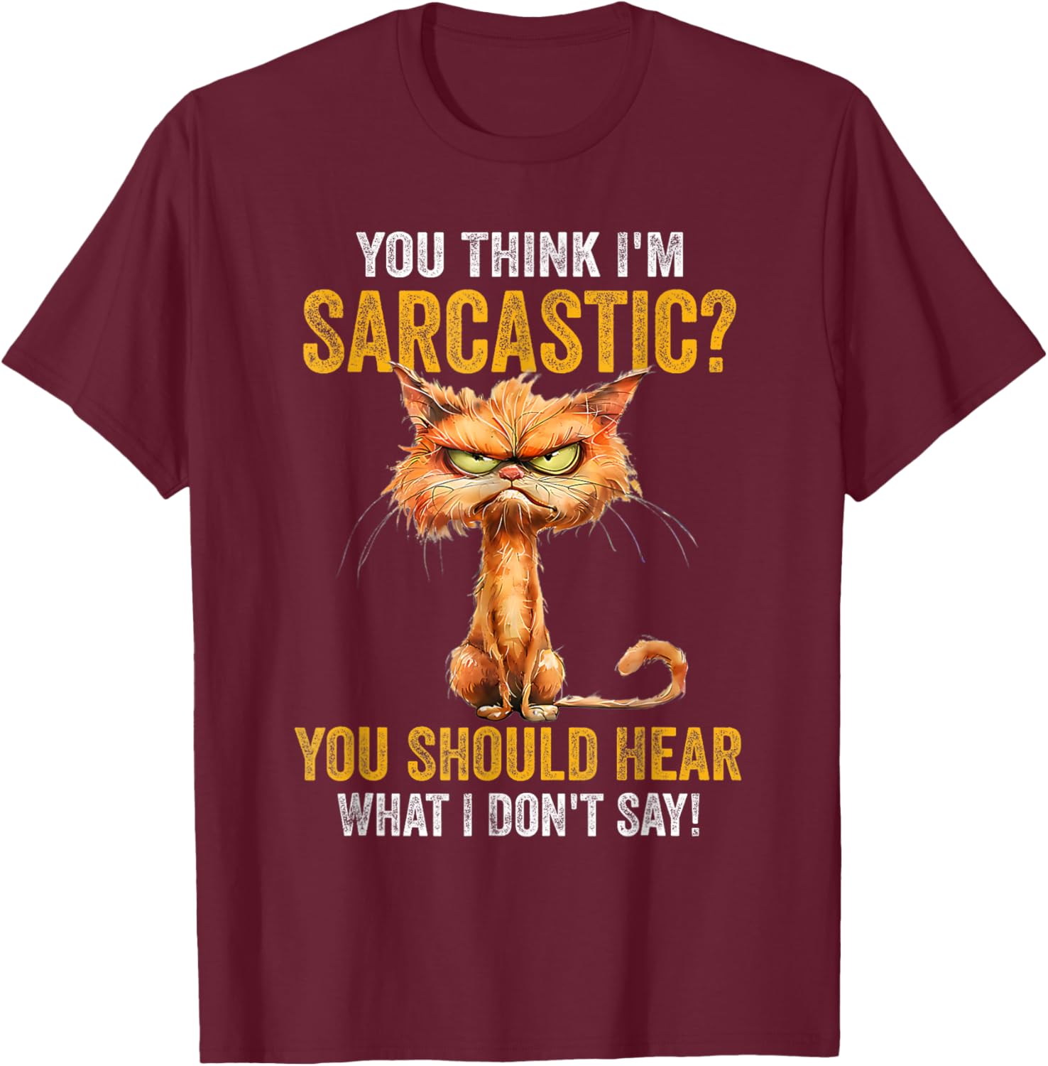 You Think I'm Sarcastic You Should Hear What I Don't Say T-Shirt - T-Shirt | Maroon
