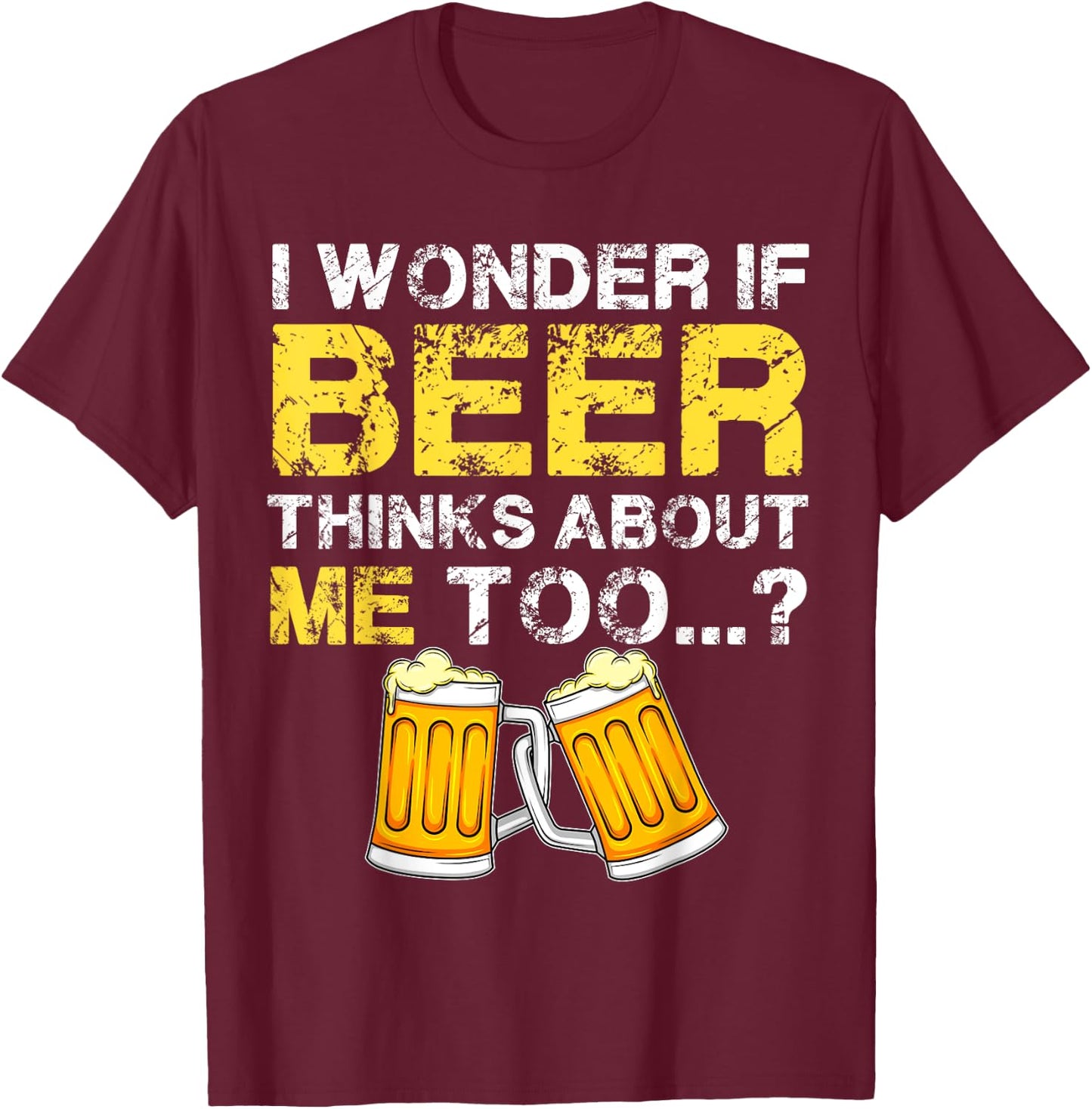 I Wonder If Beer Thinks About Me Too Shirt - Funny Gift T-Shirt - T-Shirt | Maroon