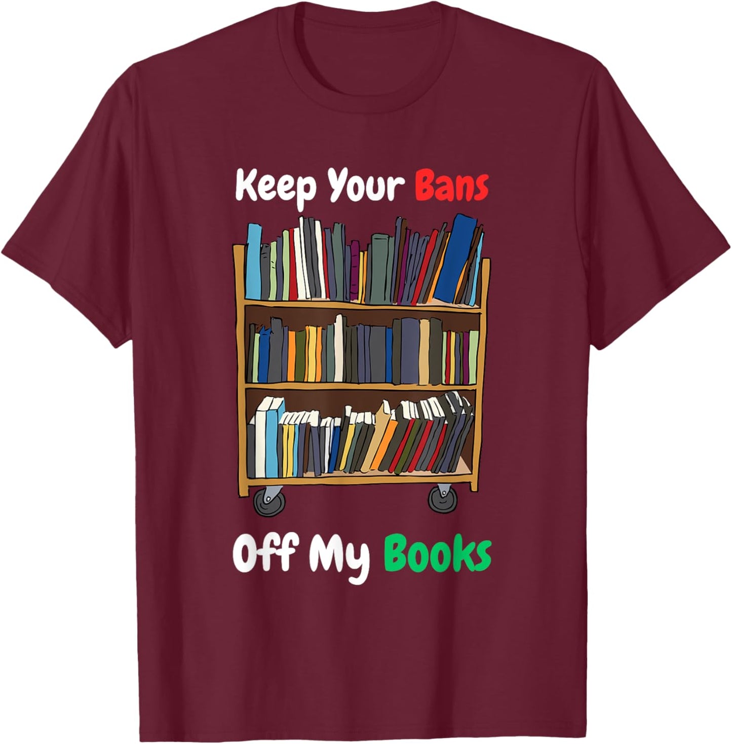 Keep Your Bans Off My Books Anti-Censorship Book Reading T-Shirt - T-Shirt | Maroon
