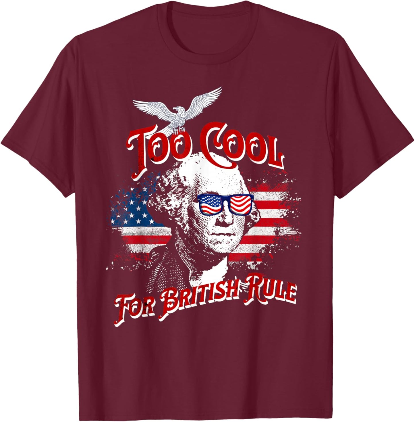Too Cool For British Rule George Washington Flag 4th of July T-Shirt - T-Shirt | Maroon
