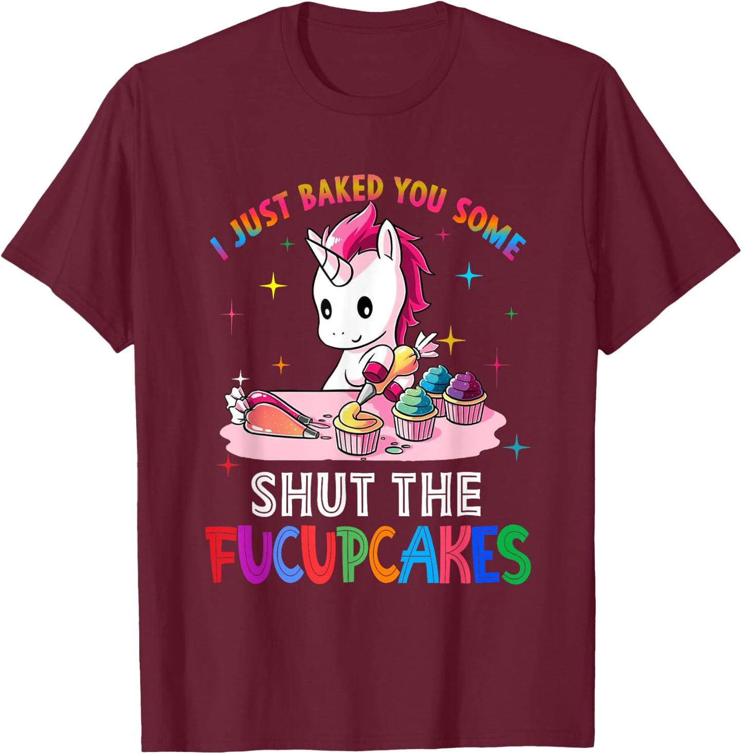 I Just Baked You Some Shut The Fucupcakes Unicorn T-Shirt - T-Shirt | Maroon