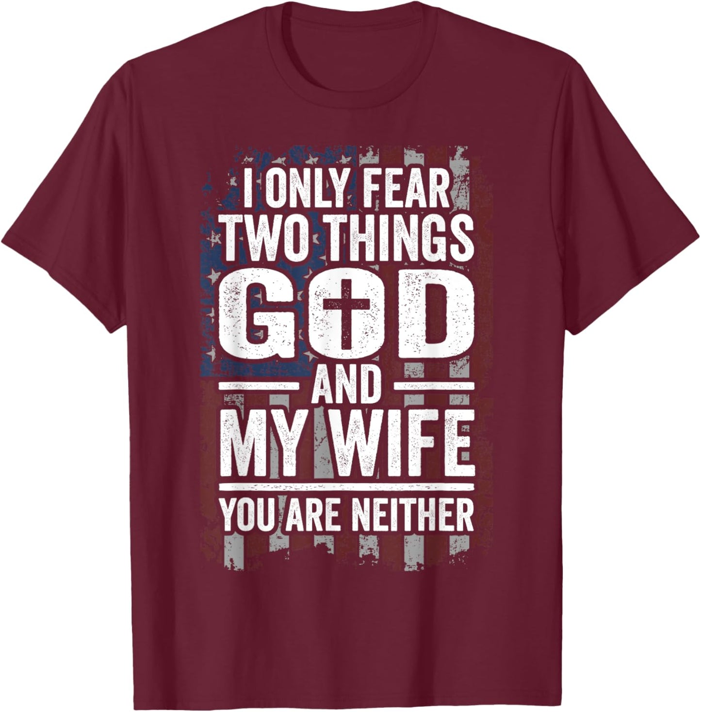 I Only Fear Two Things God and My Wife Patriotic Dad Husband T-Shirt - T-Shirt | Maroon