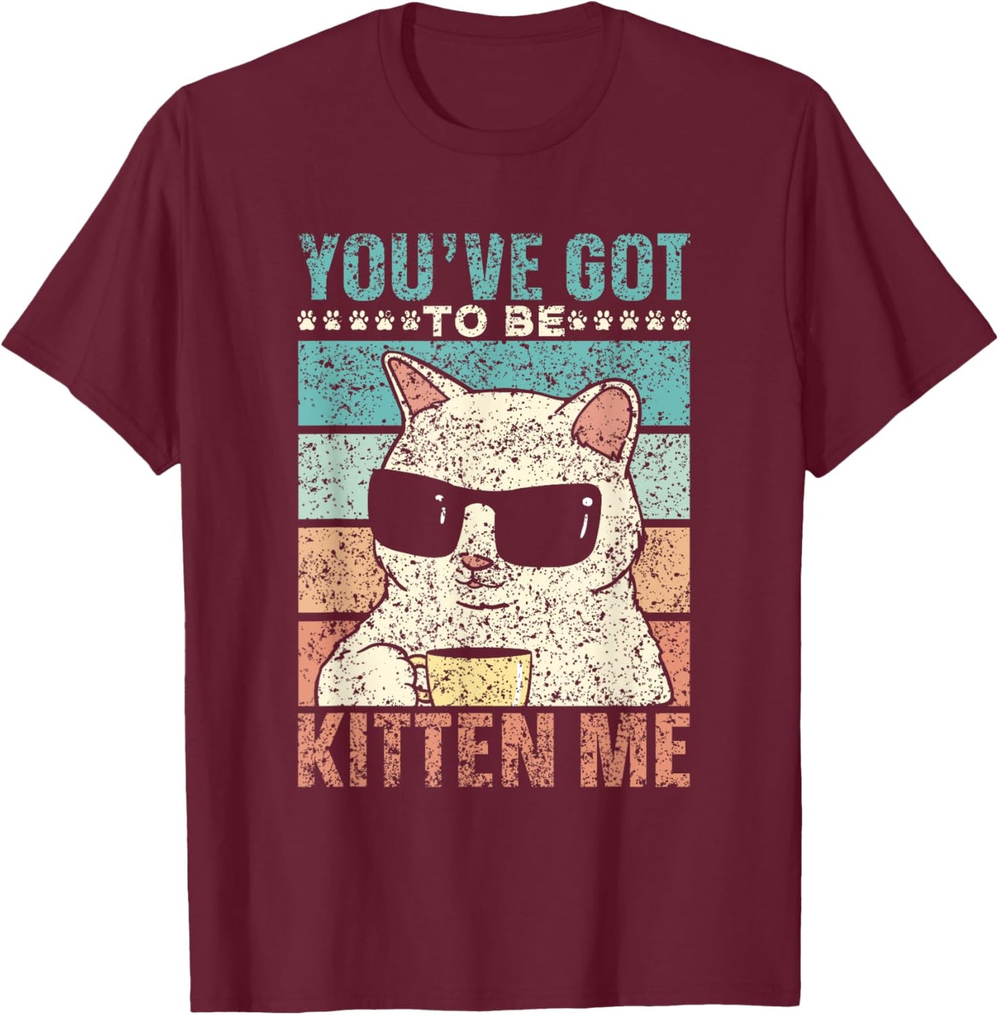 You've Got To Be Kitten Me Meow Cat Kitties Cats T-Shirt - T-Shirt | Maroon
