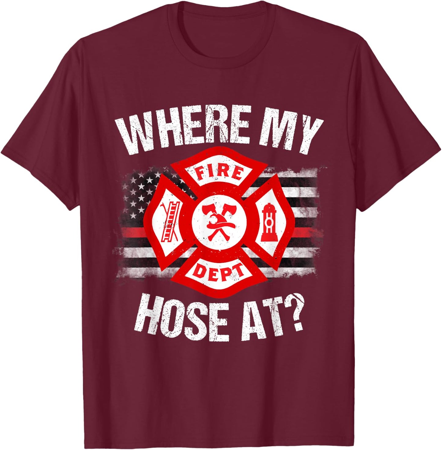 Where My Hose At Firefighter Thin Red Line Flag Fire Gift T-Shirt - T-Shirt | Maroon