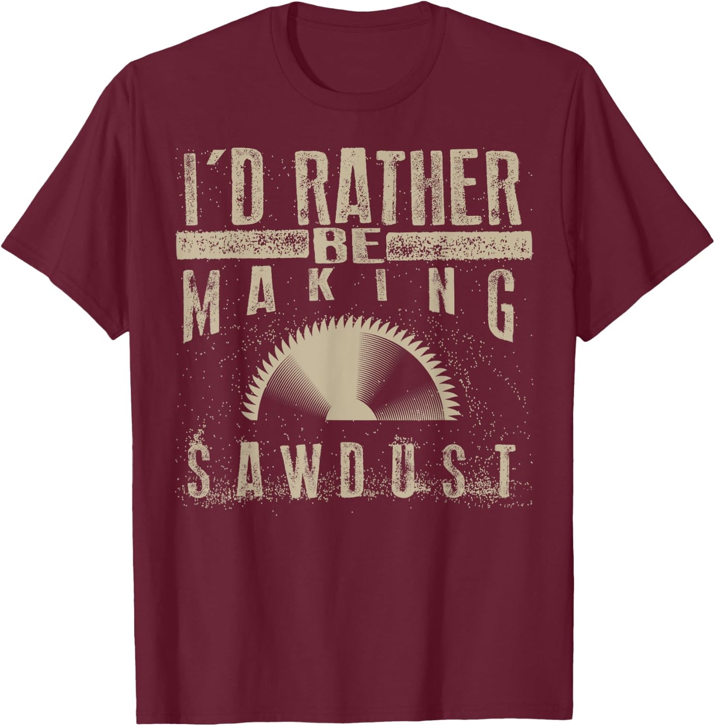 I'd Rather Be Making Sawdust Shirt | Cool Building Wood Gift T-Shirt - T-Shirt | Maroon