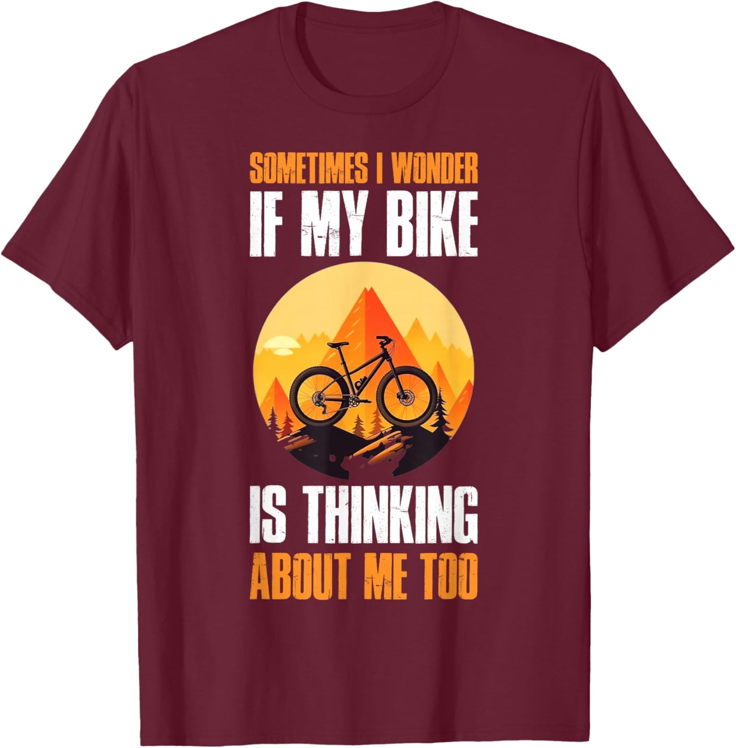 Sometimes I Wonder If My Bike Is Thinking About Me Too T-Shirt - T-Shirt | Maroon