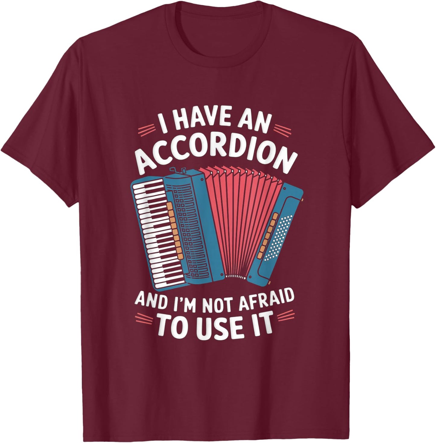 I Have An Accordion And I'm Not Afraid To Use It T-Shirt - T-Shirt | Maroon