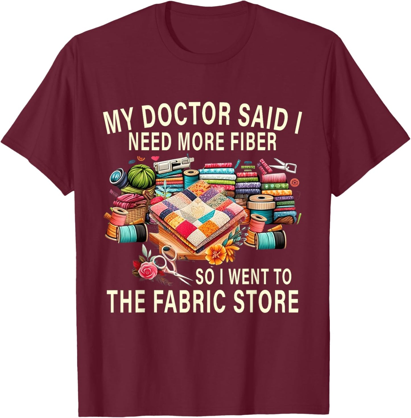 My Doctor Said I Need More Fiber So I Went To The Fabric T-Shirt - T-Shirt | Maroon