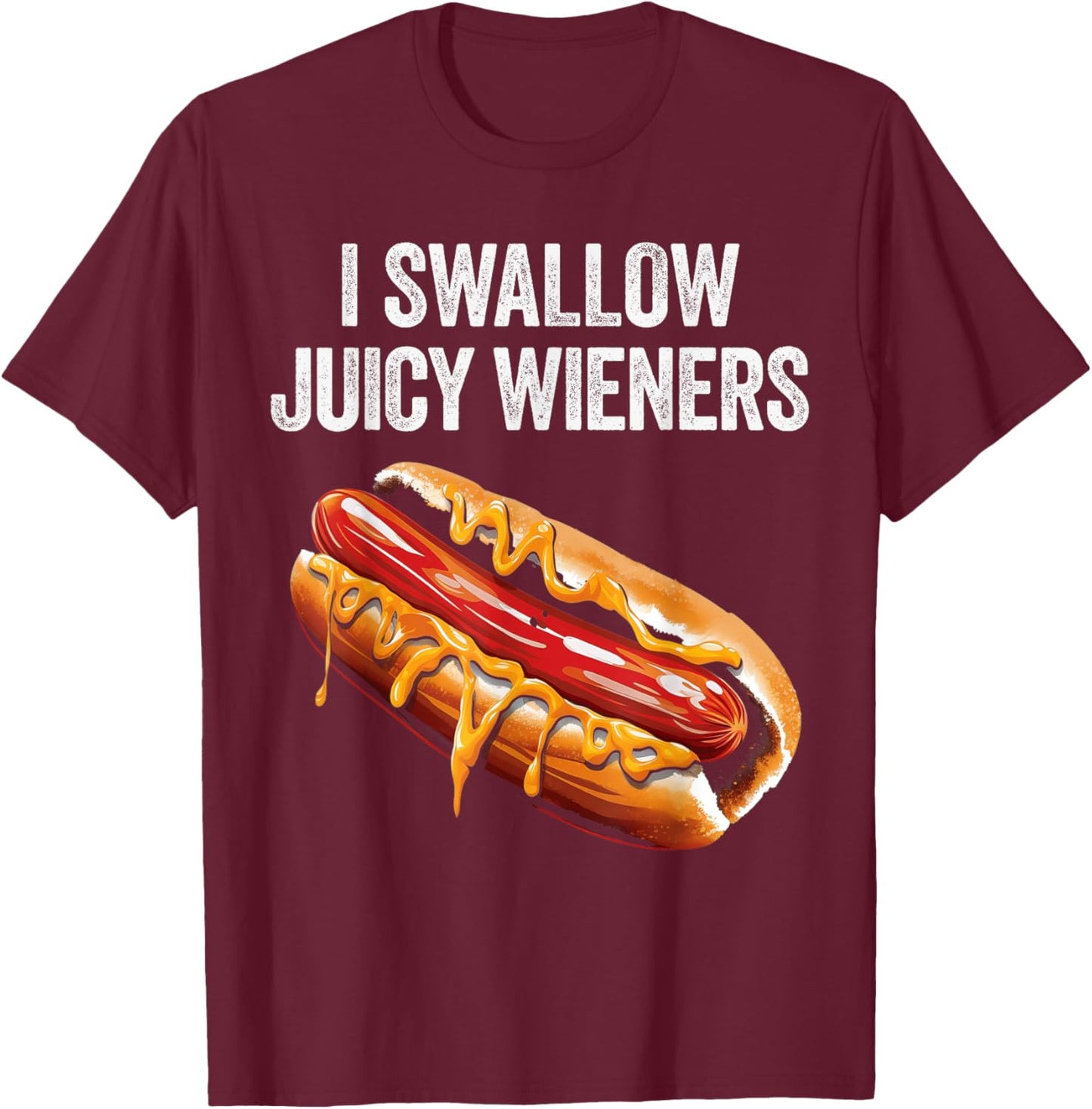 I Swallow Juicy Wieners Funny Adult Humor Sarcastic Joke T-Shirt - T-Shirt | Maroon