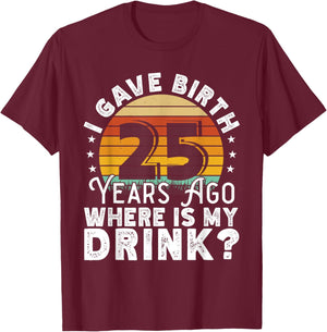 I Gave Birth 25 Years Ago Where Is My Drink? Women Birthday T-Shirt - T-Shirt | Maroon