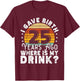 I Gave Birth 25 Years Ago Where Is My Drink? Women Birthday T-Shirt - T-Shirt | Maroon