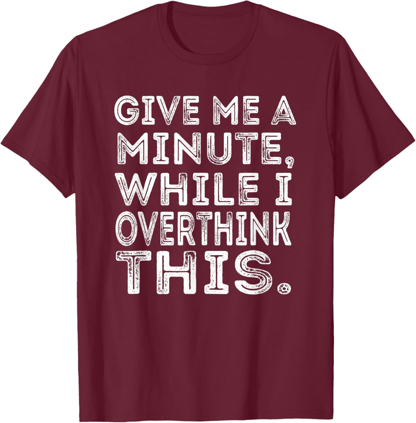 Give Me a Minute While I Overthink This Funny Meme T-Shirt - T-Shirt | Maroon