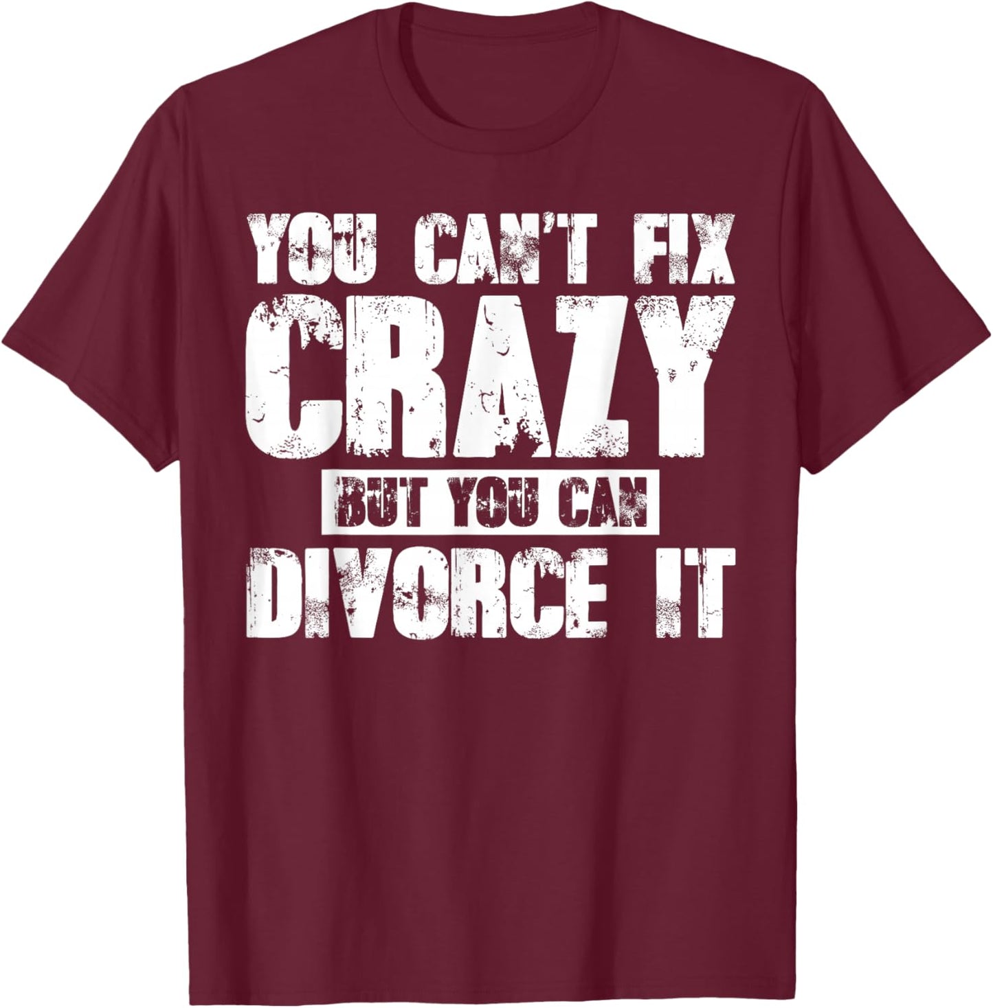 You Can't Fix Crazy But You Can Divorce It T-Shirt - T-Shirt | Maroon