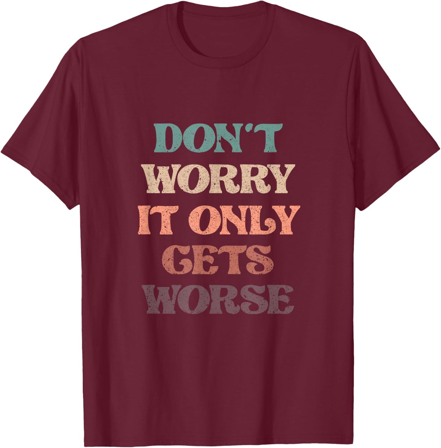 Funny Don't Worry It Only Gets Worse | Irony Humor T-Shirt - T-Shirt | Maroon