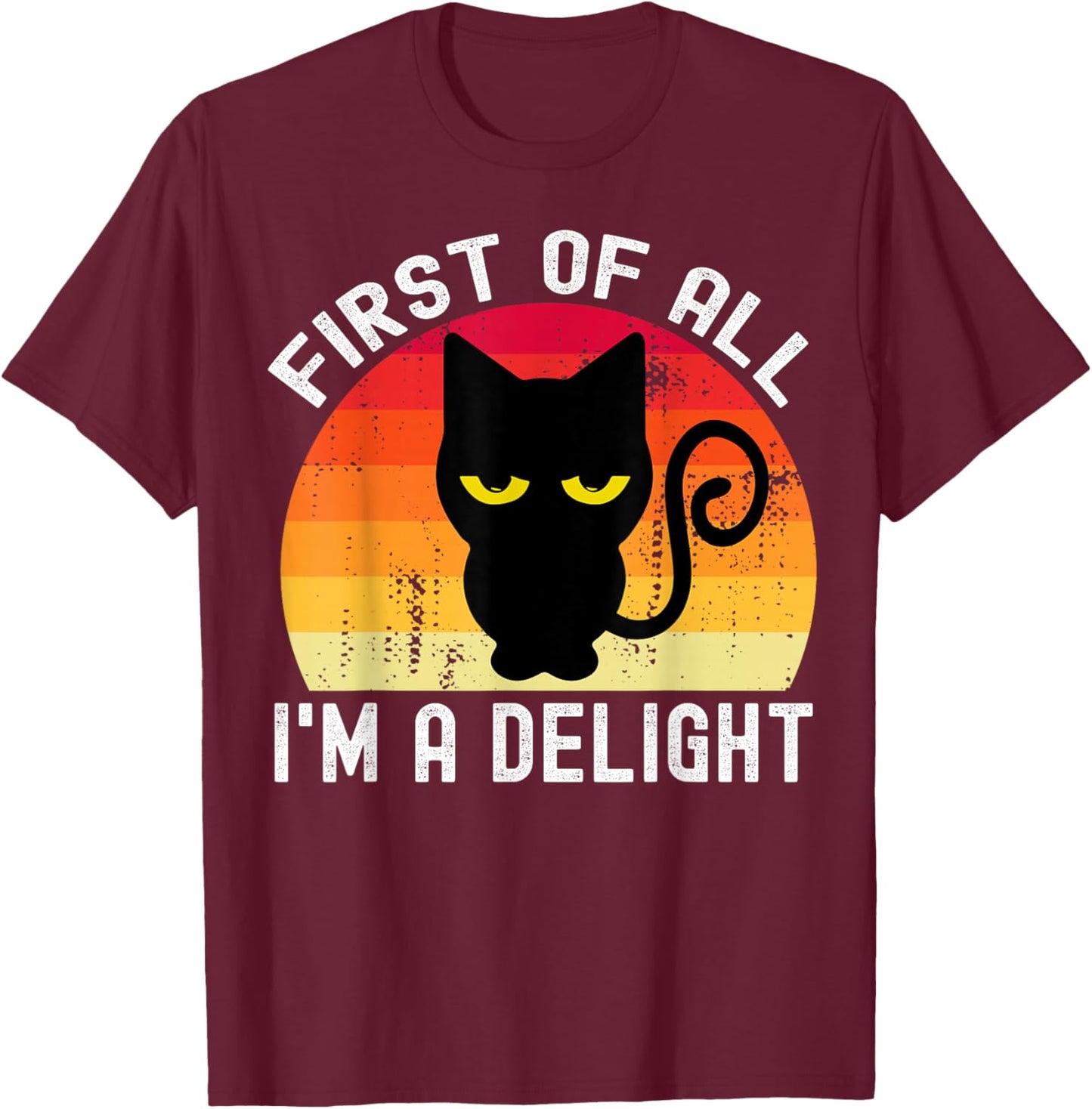 Snarky Cat First Of All I'm A Delight Sarcastic Kitty Funny T-Shirt - T-Shirt | Maroon