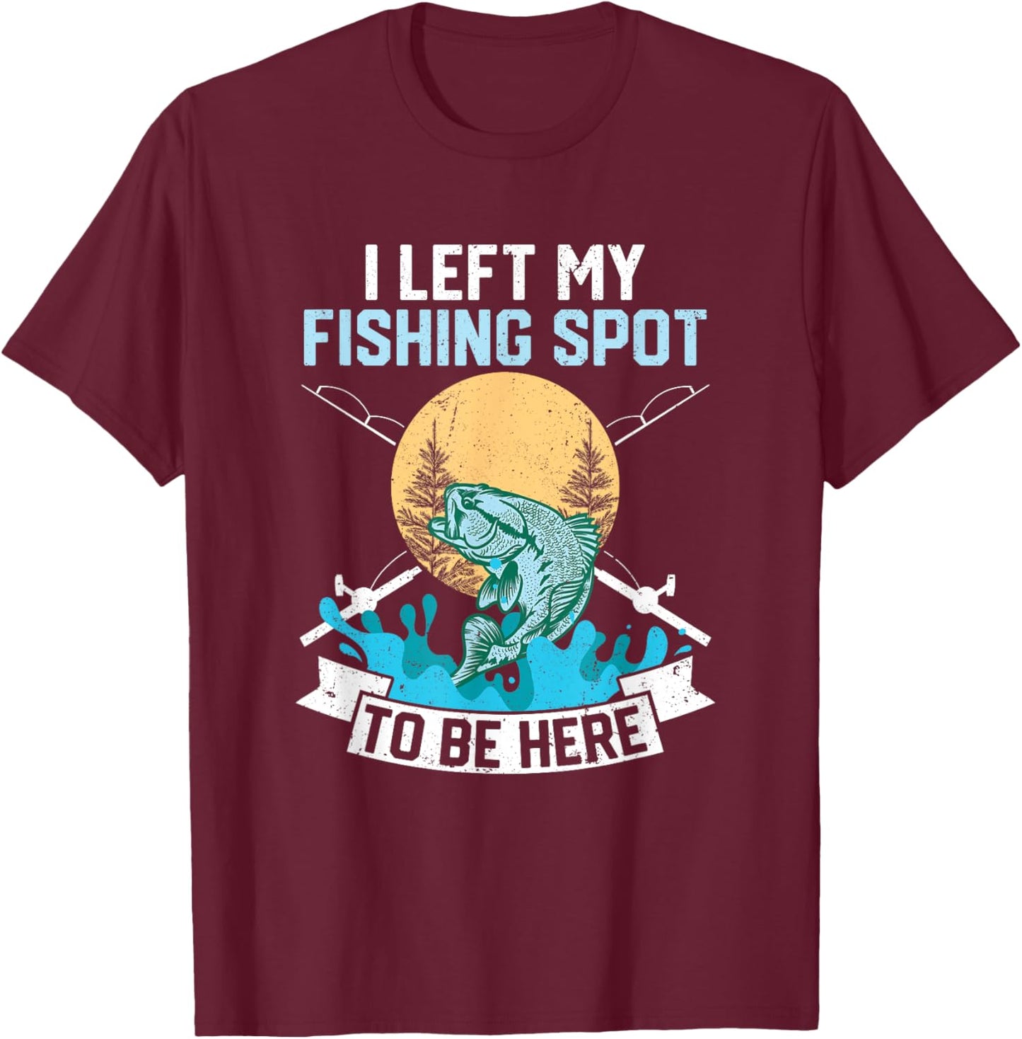 I Left My Fishing Spot To Be Here Sarcastic Fishing Men Teen T-Shirt - T-Shirt | Maroon