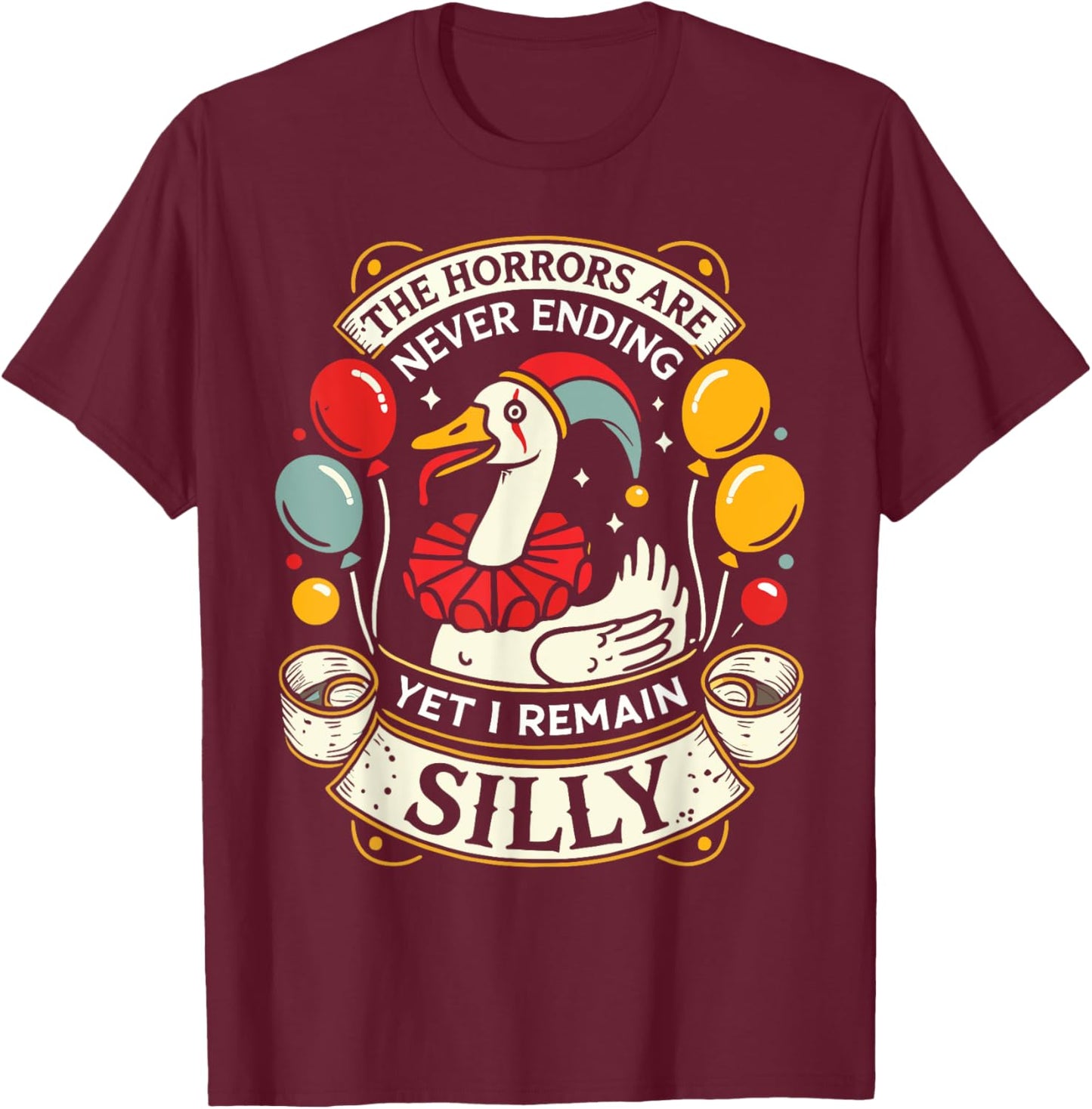 Goose The Horrors Are Never Ending Yet I Remain Silly T-Shirt - T-Shirt | Maroon